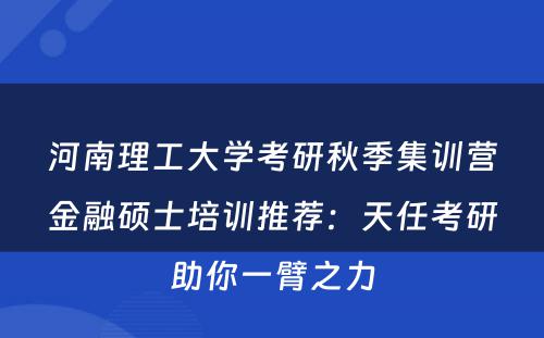 河南理工大学考研秋季集训营金融硕士培训推荐：天任考研助你一臂之力