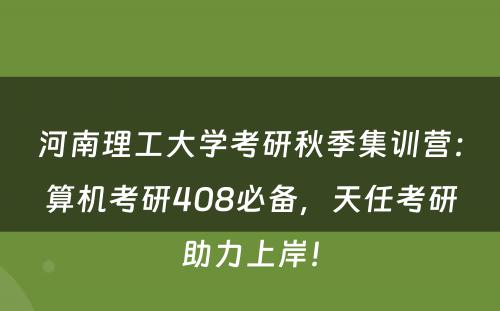 河南理工大学考研秋季集训营：算机考研408必备，天任考研助力上岸！