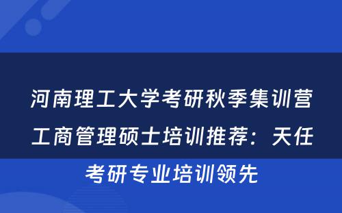 河南理工大学考研秋季集训营工商管理硕士培训推荐：天任考研专业培训领先