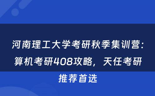 河南理工大学考研秋季集训营：算机考研408攻略，天任考研推荐首选