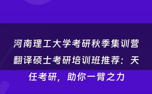 河南理工大学考研秋季集训营翻译硕士考研培训班推荐：天任考研，助你一臂之力