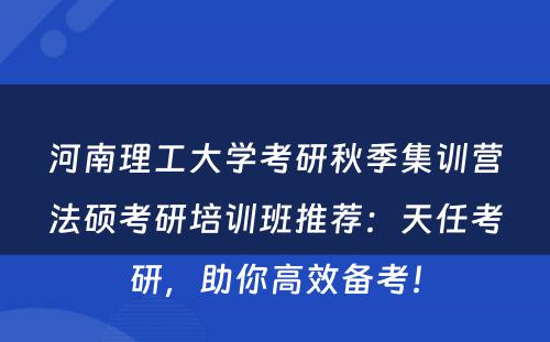 河南理工大学考研秋季集训营法硕考研培训班推荐：天任考研，助你高效备考！
