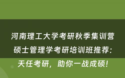 河南理工大学考研秋季集训营硕士管理学考研培训班推荐：天任考研，助你一战成硕！