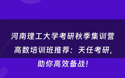 河南理工大学考研秋季集训营高数培训班推荐：天任考研，助你高效备战！
