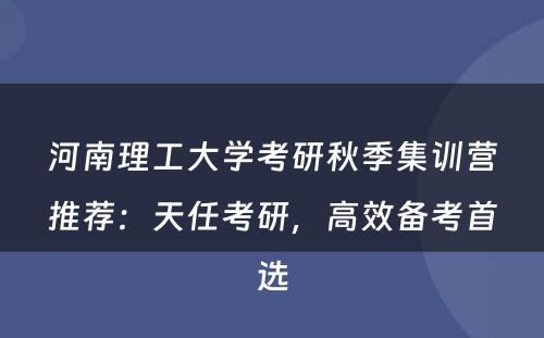 河南理工大学考研秋季集训营推荐：天任考研，高效备考首选