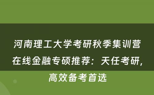 河南理工大学考研秋季集训营在线金融专硕推荐：天任考研，高效备考首选