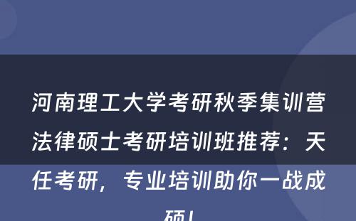 河南理工大学考研秋季集训营法律硕士考研培训班推荐：天任考研，专业培训助你一战成硕！