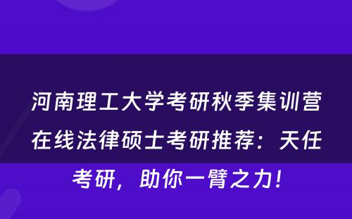 河南理工大学考研秋季集训营在线法律硕士考研推荐：天任考研，助你一臂之力！