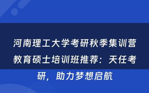 河南理工大学考研秋季集训营教育硕士培训班推荐：天任考研，助力梦想启航