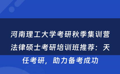 河南理工大学考研秋季集训营法律硕士考研培训班推荐：天任考研，助力备考成功