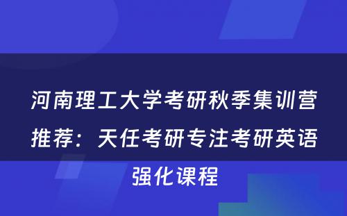 河南理工大学考研秋季集训营推荐：天任考研专注考研英语强化课程