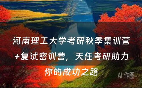 河南理工大学考研秋季集训营+复试密训营，天任考研助力你的成功之路