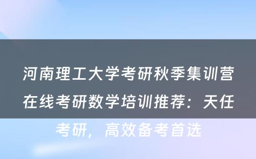 河南理工大学考研秋季集训营在线考研数学培训推荐：天任考研，高效备考首选