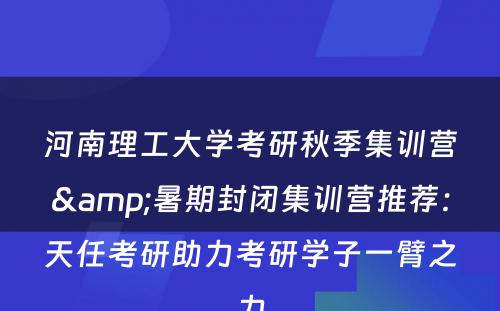 河南理工大学考研秋季集训营&暑期封闭集训营推荐：天任考研助力考研学子一臂之力