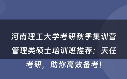 河南理工大学考研秋季集训营管理类硕士培训班推荐：天任考研，助你高效备考！