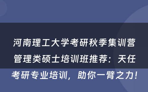 河南理工大学考研秋季集训营管理类硕士培训班推荐：天任考研专业培训，助你一臂之力！