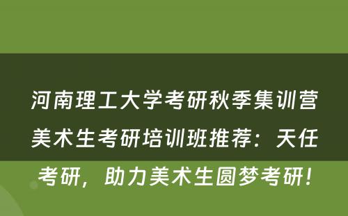 河南理工大学考研秋季集训营美术生考研培训班推荐：天任考研，助力美术生圆梦考研！