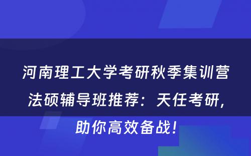 河南理工大学考研秋季集训营法硕辅导班推荐：天任考研，助你高效备战！