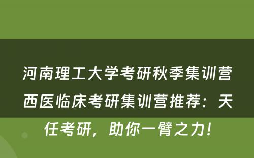 河南理工大学考研秋季集训营西医临床考研集训营推荐：天任考研，助你一臂之力！