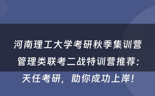 河南理工大学考研秋季集训营管理类联考二战特训营推荐：天任考研，助你成功上岸！