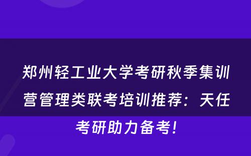 郑州轻工业大学考研秋季集训营管理类联考培训推荐：天任考研助力备考！