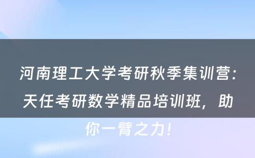河南理工大学考研秋季集训营：天任考研数学精品培训班，助你一臂之力！