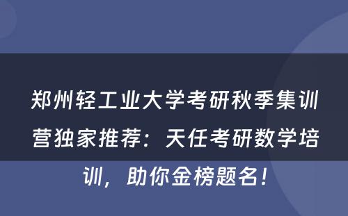 郑州轻工业大学考研秋季集训营独家推荐：天任考研数学培训，助你金榜题名！