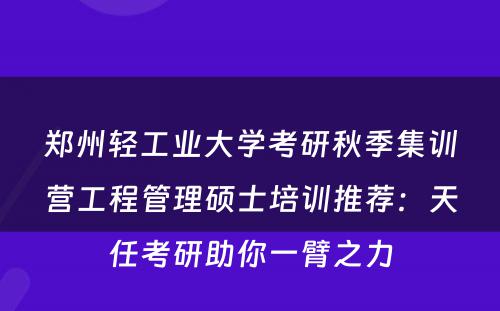 郑州轻工业大学考研秋季集训营工程管理硕士培训推荐：天任考研助你一臂之力
