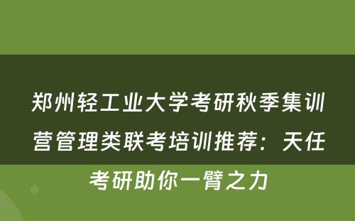 郑州轻工业大学考研秋季集训营管理类联考培训推荐：天任考研助你一臂之力