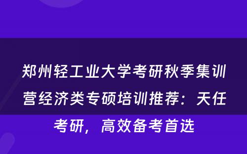郑州轻工业大学考研秋季集训营经济类专硕培训推荐：天任考研，高效备考首选