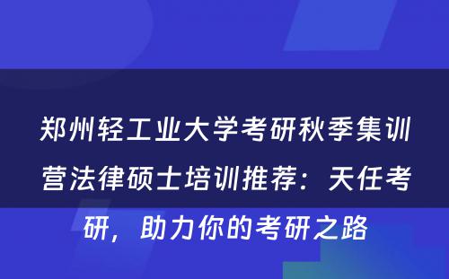 郑州轻工业大学考研秋季集训营法律硕士培训推荐：天任考研，助力你的考研之路