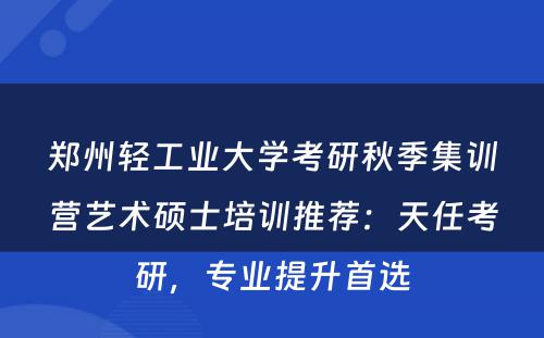 郑州轻工业大学考研秋季集训营艺术硕士培训推荐：天任考研，专业提升首选