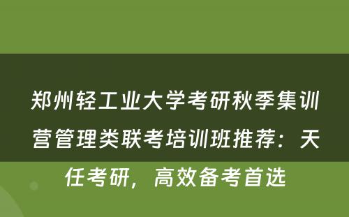 郑州轻工业大学考研秋季集训营管理类联考培训班推荐：天任考研，高效备考首选