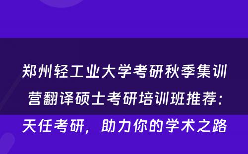 郑州轻工业大学考研秋季集训营翻译硕士考研培训班推荐：天任考研，助力你的学术之路