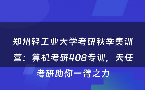 郑州轻工业大学考研秋季集训营：算机考研408专训，天任考研助你一臂之力