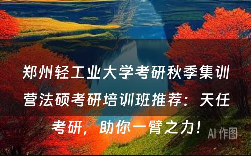 郑州轻工业大学考研秋季集训营法硕考研培训班推荐：天任考研，助你一臂之力！