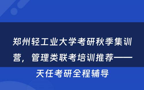 郑州轻工业大学考研秋季集训营，管理类联考培训推荐——天任考研全程辅导