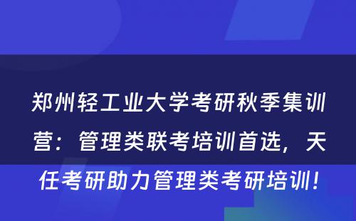 郑州轻工业大学考研秋季集训营：管理类联考培训首选，天任考研助力管理类考研培训！