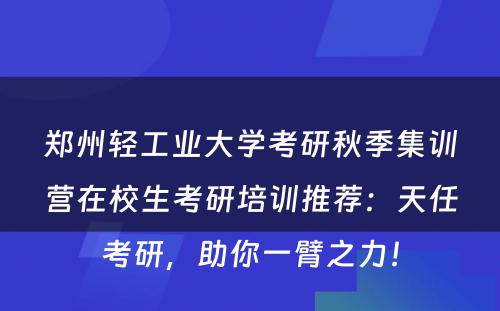 郑州轻工业大学考研秋季集训营在校生考研培训推荐：天任考研，助你一臂之力！