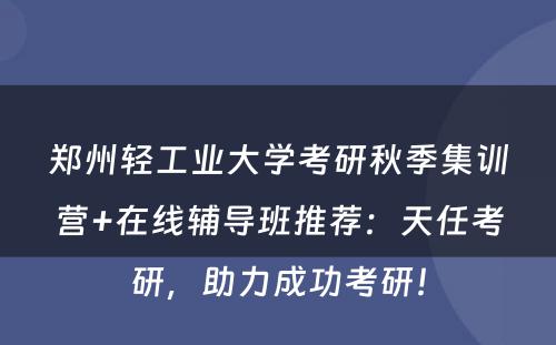 郑州轻工业大学考研秋季集训营+在线辅导班推荐：天任考研，助力成功考研！