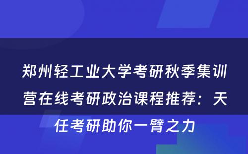 郑州轻工业大学考研秋季集训营在线考研政治课程推荐：天任考研助你一臂之力