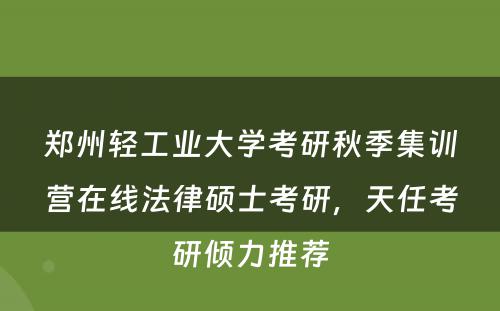 郑州轻工业大学考研秋季集训营在线法律硕士考研，天任考研倾力推荐