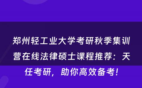 郑州轻工业大学考研秋季集训营在线法律硕士课程推荐：天任考研，助你高效备考！