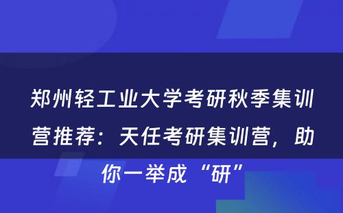 郑州轻工业大学考研秋季集训营推荐：天任考研集训营，助你一举成“研”