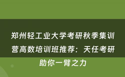郑州轻工业大学考研秋季集训营高数培训班推荐：天任考研助你一臂之力
