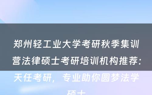 郑州轻工业大学考研秋季集训营法律硕士考研培训机构推荐：天任考研，专业助你圆梦法学硕士