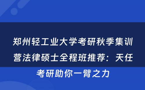 郑州轻工业大学考研秋季集训营法律硕士全程班推荐：天任考研助你一臂之力
