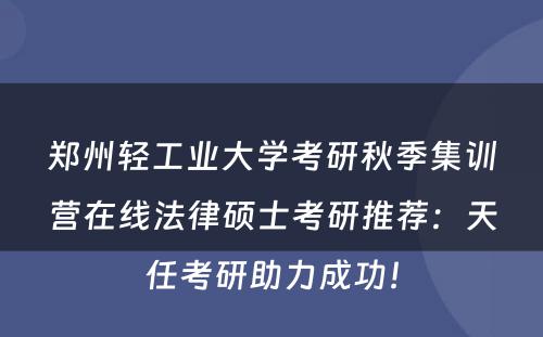 郑州轻工业大学考研秋季集训营在线法律硕士考研推荐：天任考研助力成功！