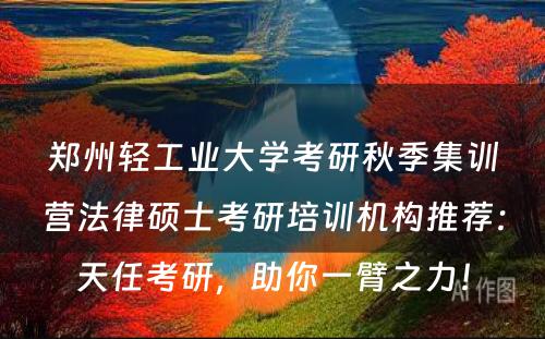 郑州轻工业大学考研秋季集训营法律硕士考研培训机构推荐：天任考研，助你一臂之力！