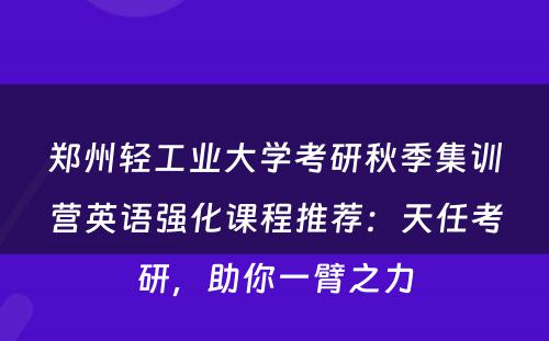 郑州轻工业大学考研秋季集训营英语强化课程推荐：天任考研，助你一臂之力